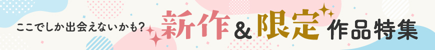 ここでしか出会えないかも？ 新作＆限定作品特集